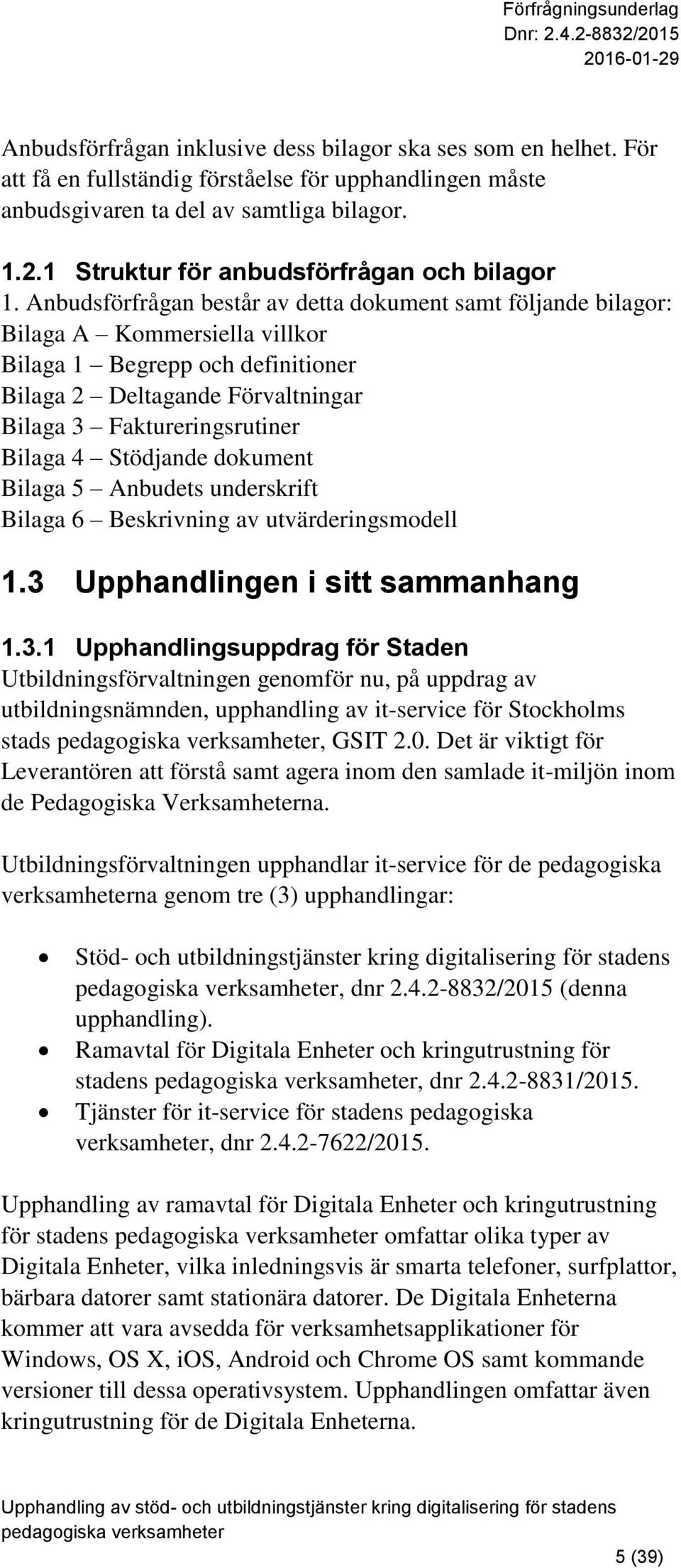 Anbudsförfrågan består av detta dokument samt följande bilagor: Bilaga A Kommersiella villkor Bilaga 1 Begrepp och definitioner Bilaga 2 Deltagande Förvaltningar Bilaga 3 Faktureringsrutiner Bilaga 4