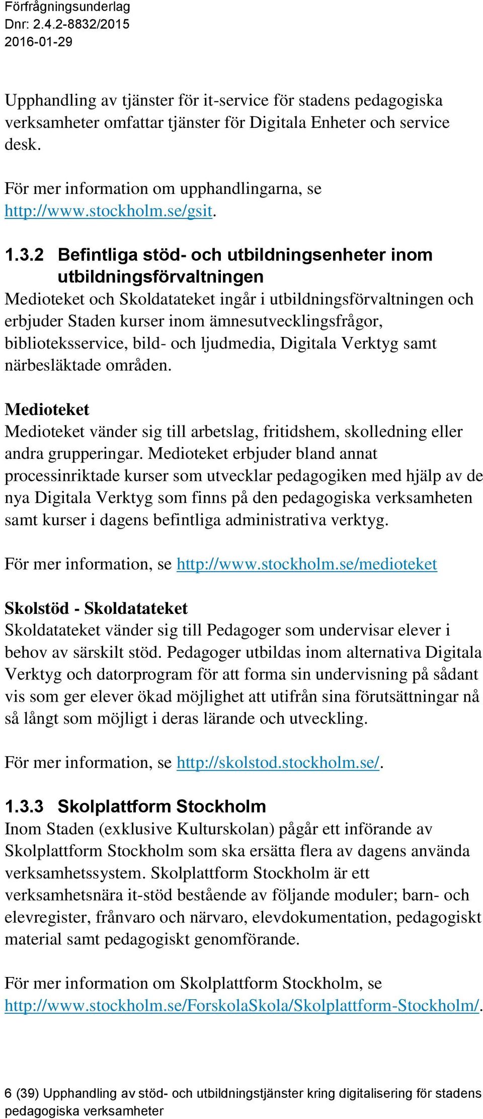 2 Befintliga stöd- och utbildningsenheter inom utbildningsförvaltningen Medioteket och Skoldatateket ingår i utbildningsförvaltningen och erbjuder Staden kurser inom ämnesutvecklingsfrågor,