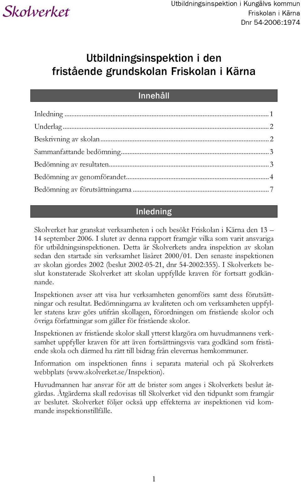 ..7 Inledning Skolverket har granskat verksamheten i och besökt Friskolan i Kärna den 13 14 september 2006. I slutet av denna rapport framgår vilka som varit ansvariga för utbildningsinspektionen.