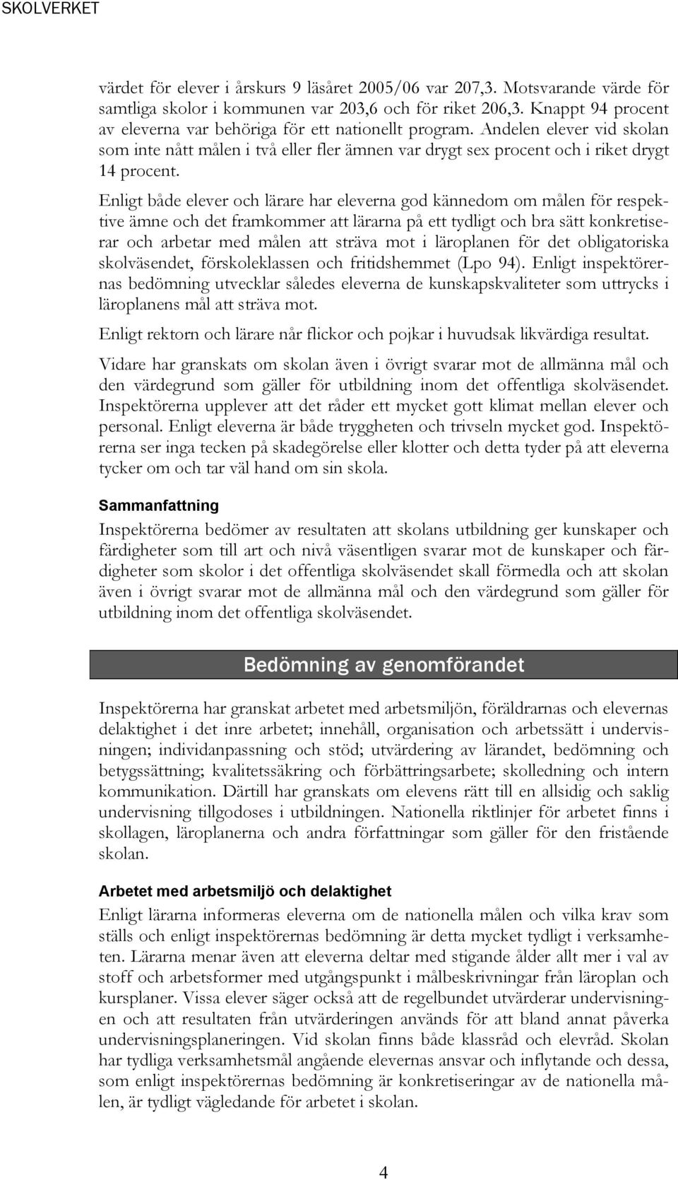 Enligt både elever och lärare har eleverna god kännedom om målen för respektive ämne och det framkommer att lärarna på ett tydligt och bra sätt konkretiserar och arbetar med målen att sträva mot i