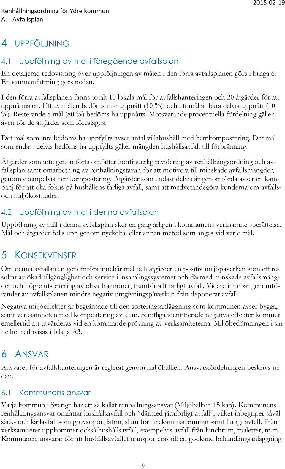Resterande 8 mål (80 %) bedöms ha uppnåtts. Motsvarande procentuella fördelning gäller även för de åtgärder som föreslagits.