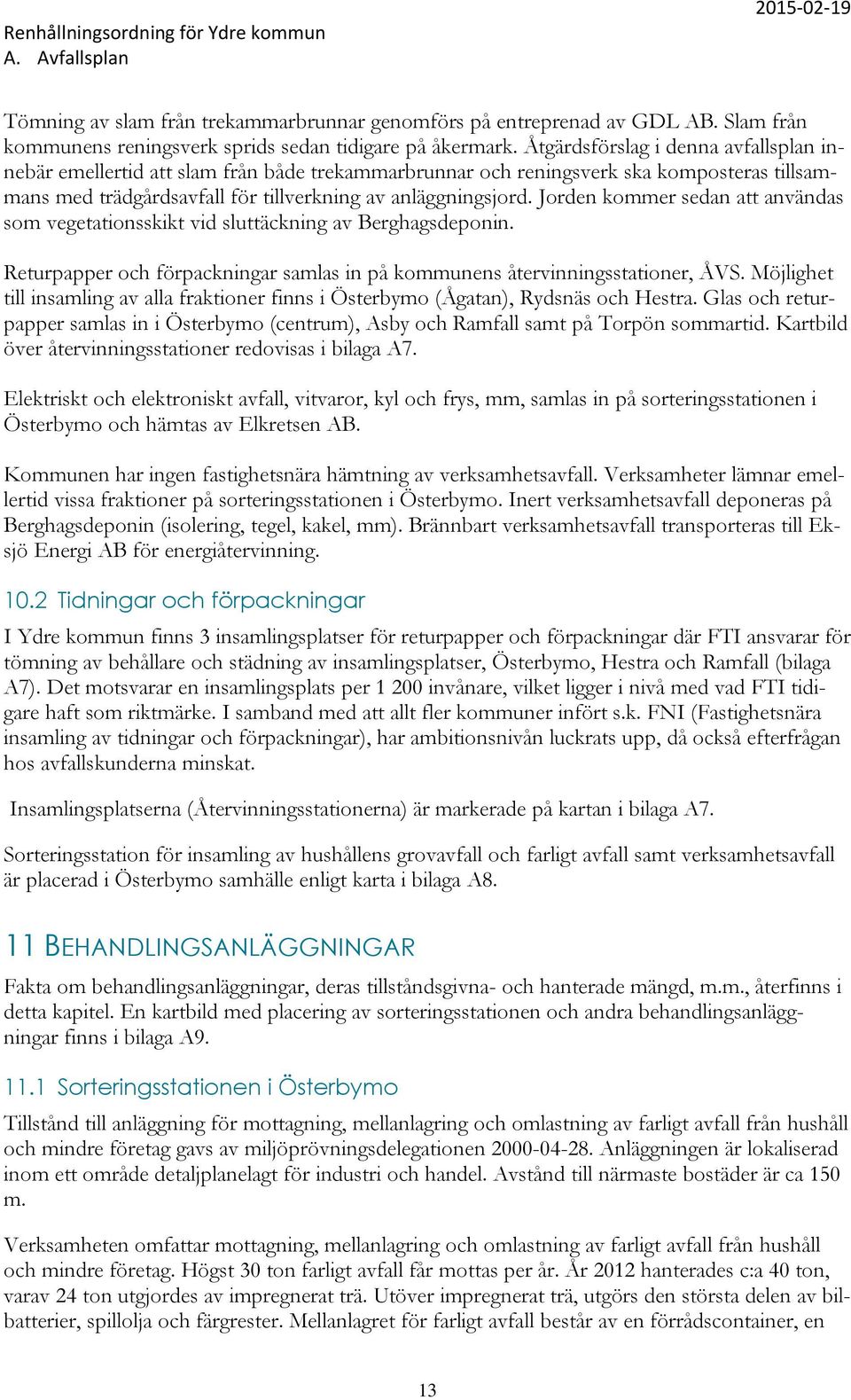 Jorden kommer sedan att användas som vegetationsskikt vid sluttäckning av Berghagsdeponin. Returpapper och förpackningar samlas in på kommunens återvinningsstationer, ÅVS.