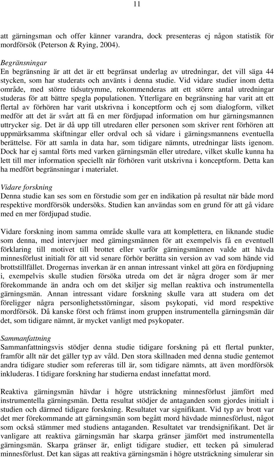 Vid vidare studier inom detta område, med större tidsutrymme, rekommenderas att ett större antal utredningar studeras för att bättre spegla populationen.