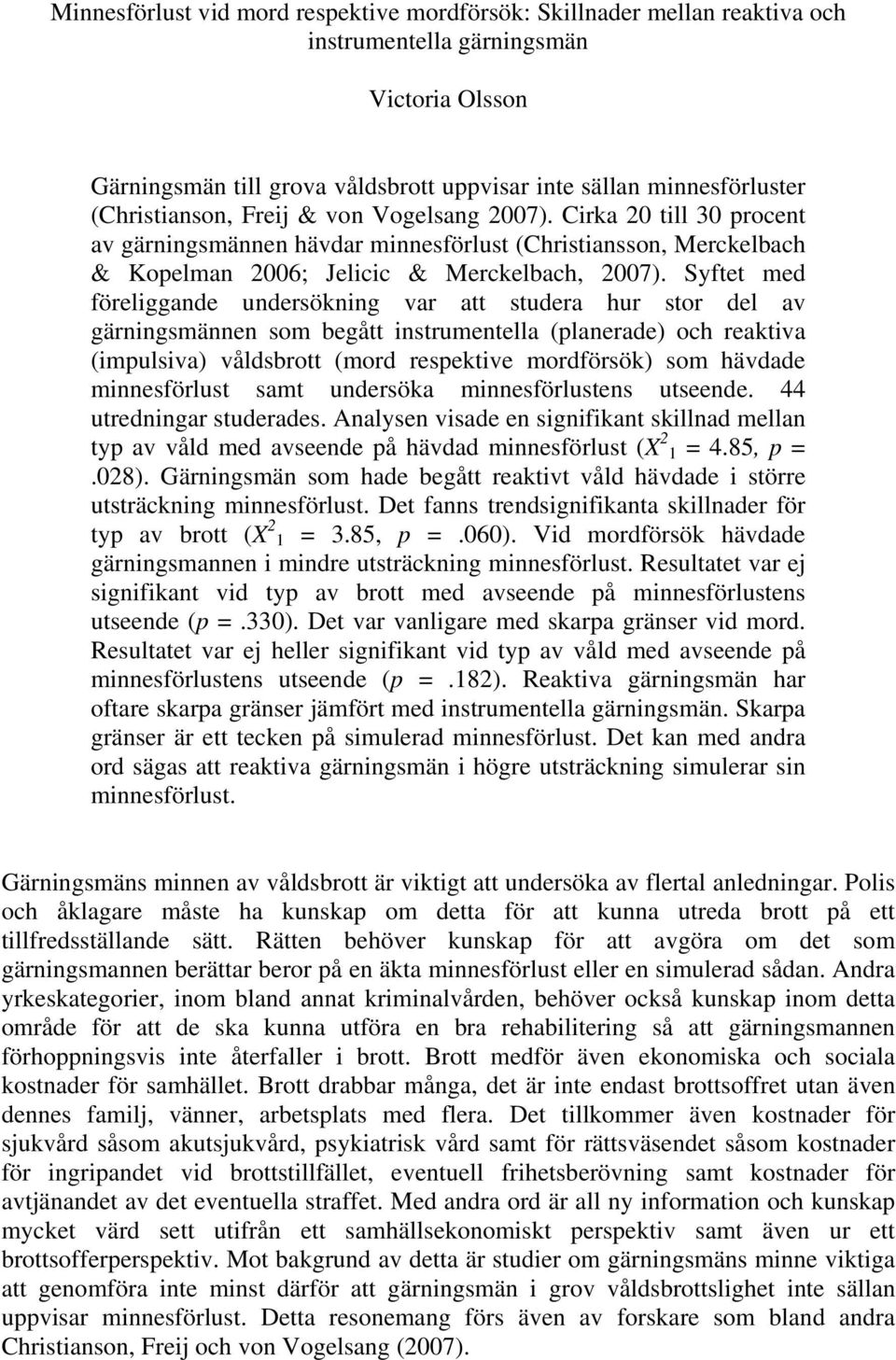 Syftet med föreliggande undersökning var att studera hur stor del av gärningsmännen som begått instrumentella (planerade) och reaktiva (impulsiva) våldsbrott (mord respektive mordförsök) som hävdade