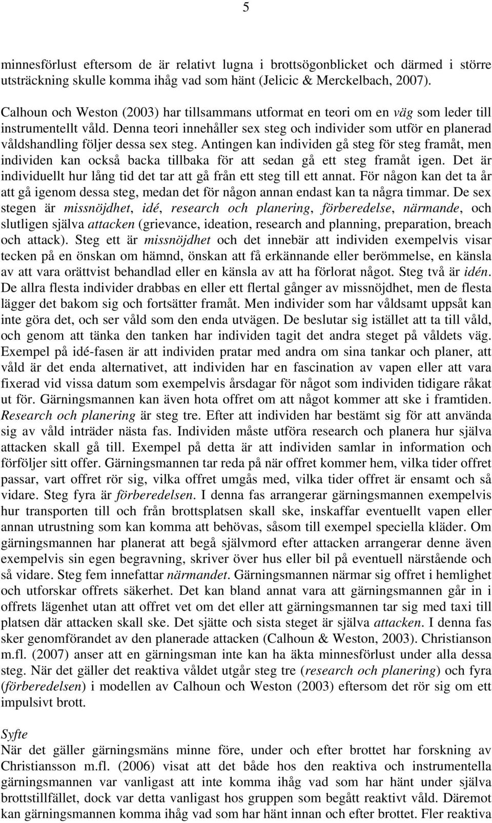 Denna teori innehåller sex steg och individer som utför en planerad våldshandling följer dessa sex steg.