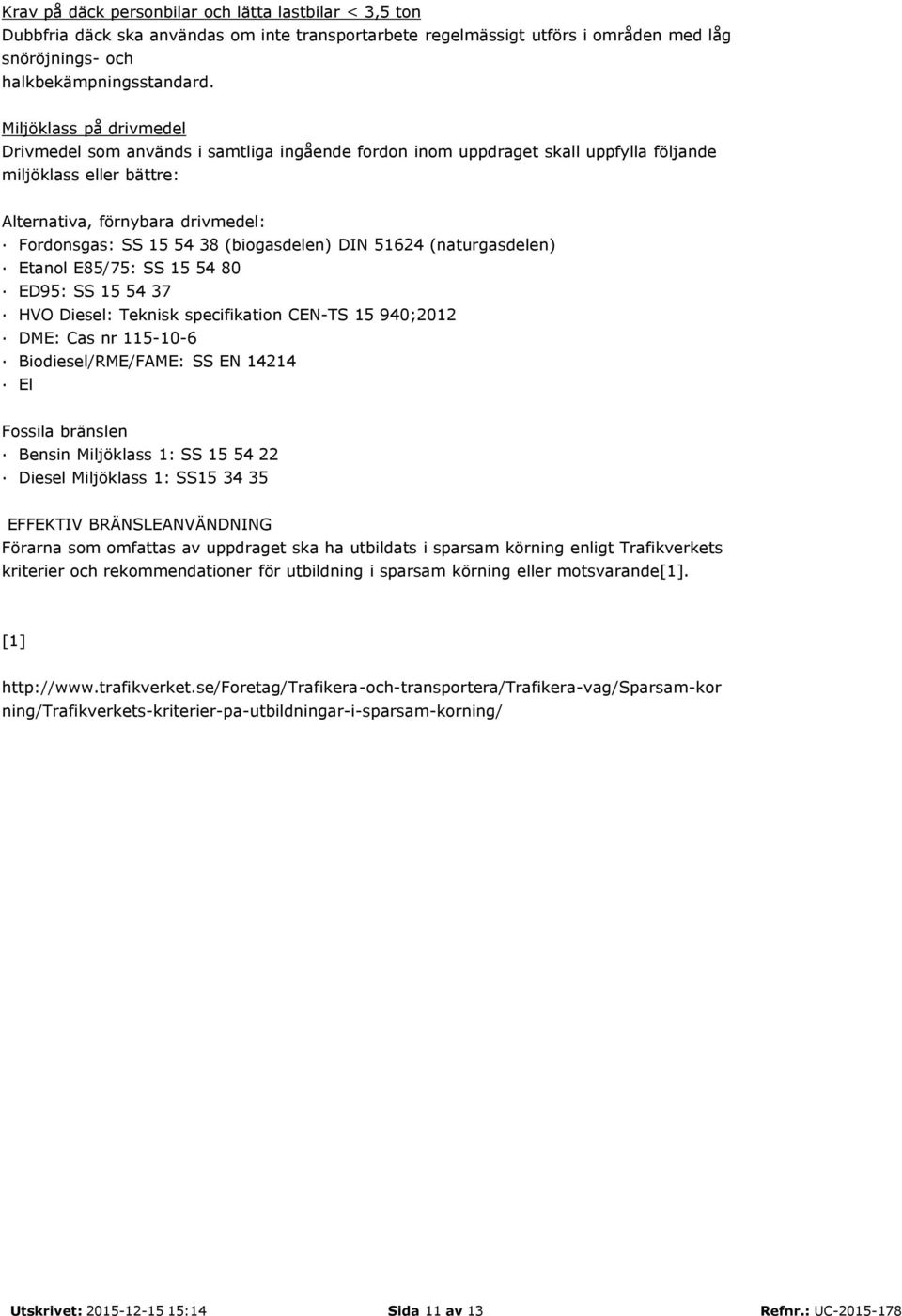 (biogasdelen) DIN 51624 (naturgasdelen) Etanol E85/75: SS 15 54 80 ED95: SS 15 54 37 HVO Diesel: Teknisk specifikation CEN-TS 15 940;2012 DME: Cas nr 115-10-6 Biodiesel/RME/FAME: SS EN 14214 El