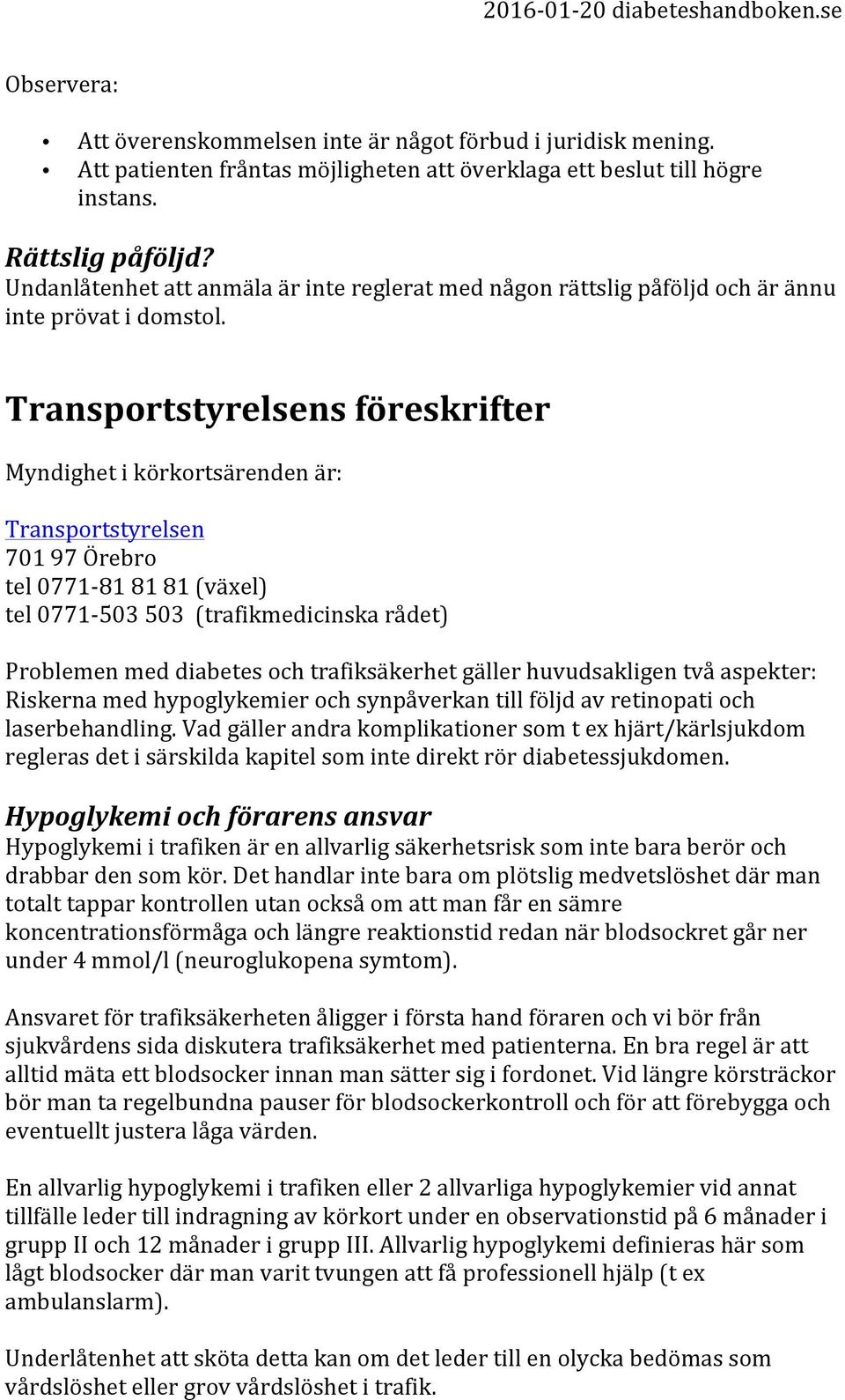 Transportstyrelsens föreskrifter Myndighet i körkortsärenden är: Transportstyrelsen 701 97 Örebro tel 0771-81 81 81 (växel) tel 0771-503 503 (trafikmedicinska rådet) Problemen med diabetes och