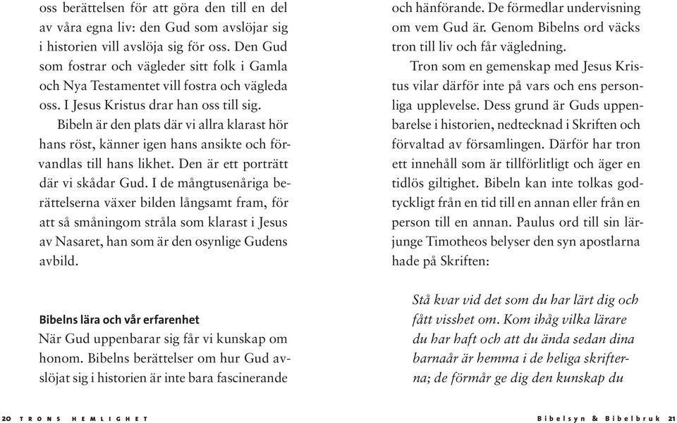 Bibeln är den plats där vi allra klarast hör hans röst, känner igen hans ansikte och förvandlas till hans likhet. Den är ett porträtt där vi skådar Gud.