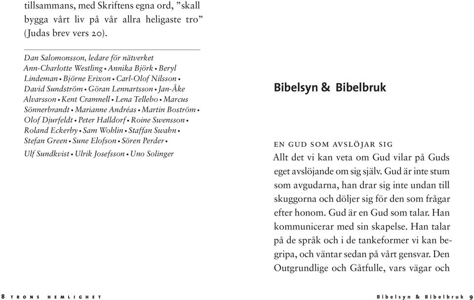 Marcus Sönnerbrandt Marianne Andréas Martin Boström Olof Djurfeldt Peter Halldorf Roine Swensson Roland Eckerby Sam Wohlin Staffan Swahn Stefan Green Sune Elofson Sören Perder Ulf Sundkvist Ulrik