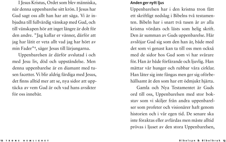 Jag kallar er vänner, därför att jag har låtit er veta allt vad jag har hört av min Fader 4, säger Jesus till lärjungarna. Uppenbarelsen är därför avslutad i och med Jesu liv, död och uppståndelse.