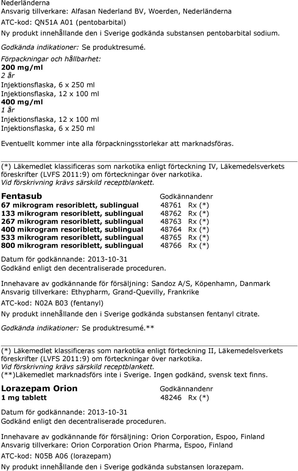 klassificeras som narkotika enligt förteckning IV, Läkemedelsverkets föreskrifter (LVFS 2011:9) om förteckningar över narkotika. Vid förskrivning krävs särskild receptblankett.