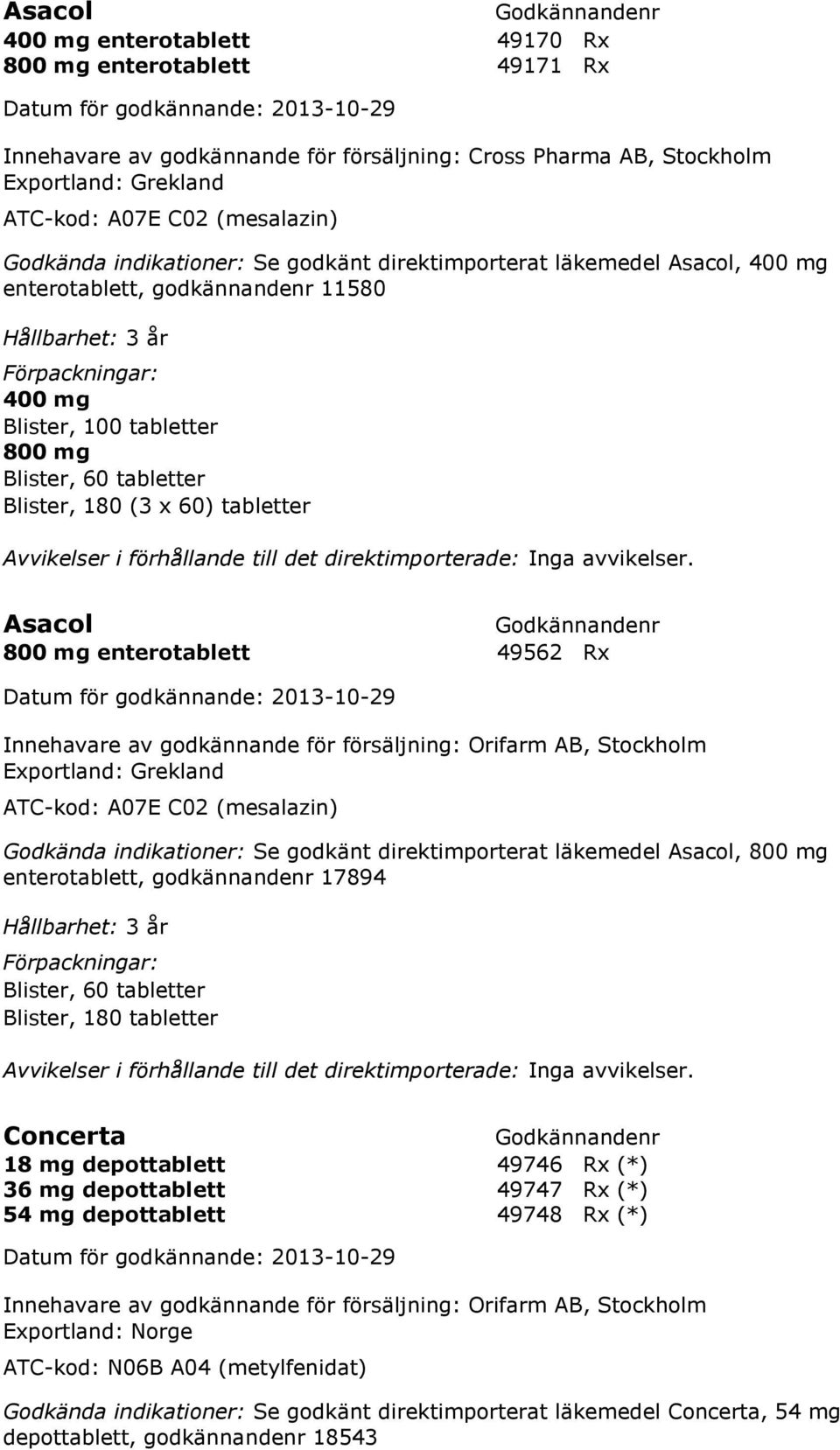 800 mg enterotablett 49562 Rx Innehavare av godkännande för försäljning: Orifarm AB, Stockholm Exportland: Grekland ATC-kod: A07E C02 (mesalazin) Godkända indikationer: Se godkänt direktimporterat