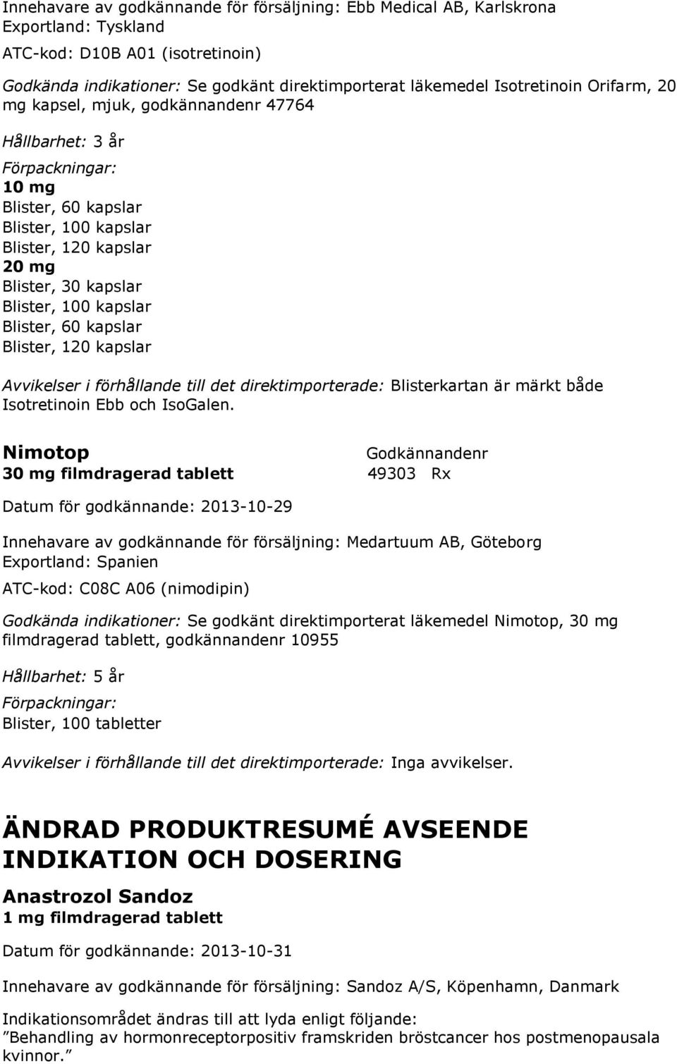 kapslar Avvikelser i förhållande till det direktimporterade: Blisterkartan är märkt både Isotretinoin Ebb och IsoGalen.