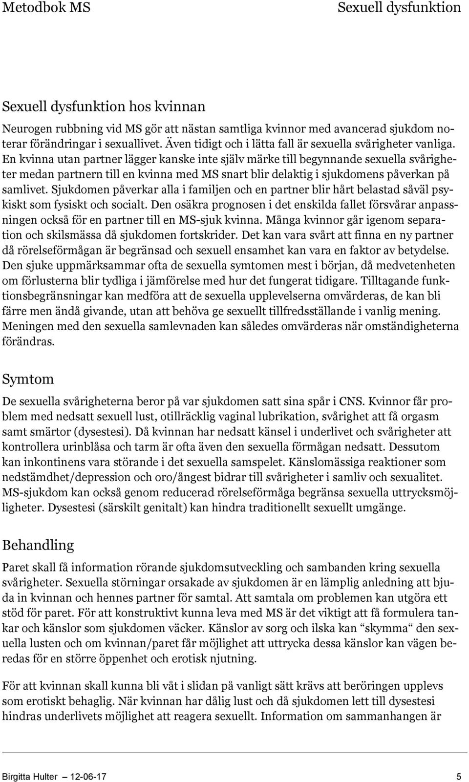 Sjukdomen påverkar alla i familjen och en partner blir hårt belastad såväl psykiskt som fysiskt och socialt.