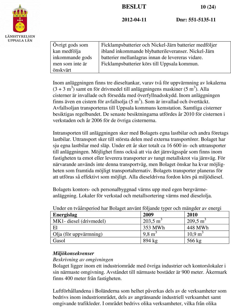Inom anläggningen finns tre dieseltankar, varav två för uppvärmning av lokalerna (3 + 3 m 3 ) samt en för drivmedel till anläggningens maskiner (5 m 3 ).