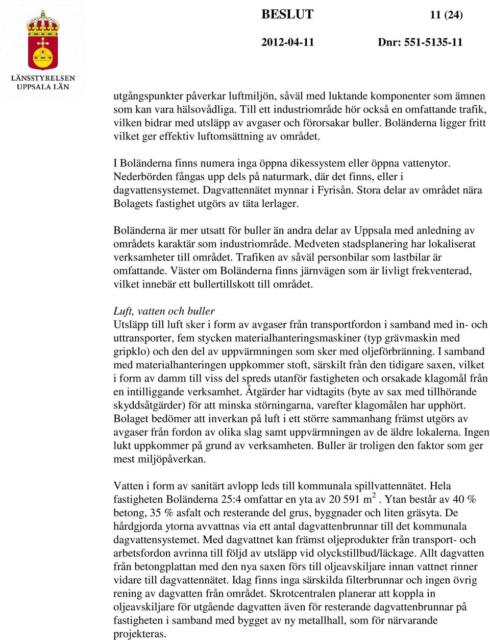 I Boländerna finns numera inga öppna dikessystem eller öppna vattenytor. Nederbörden fångas upp dels på naturmark, där det finns, eller i dagvattensystemet. Dagvattennätet mynnar i Fyrisån.