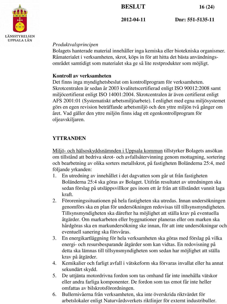 Kontroll av verksamheten Det finns inga myndighetsbeslut om kontrollprogram för verksamheten.