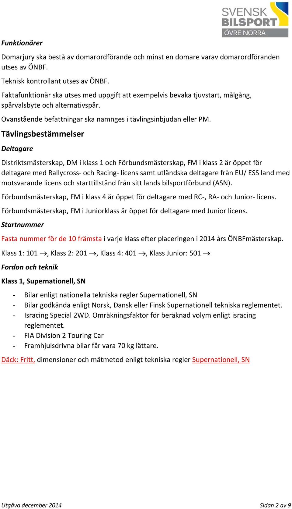 Tävlingsbestämmelser Deltagare Distriktsmästerskap, DM i klass 1 och Förbundsmästerskap, FM i klass 2 är öppet för deltagare med Rallycross och Racing licens samt utländska deltagare från EU/ ESS