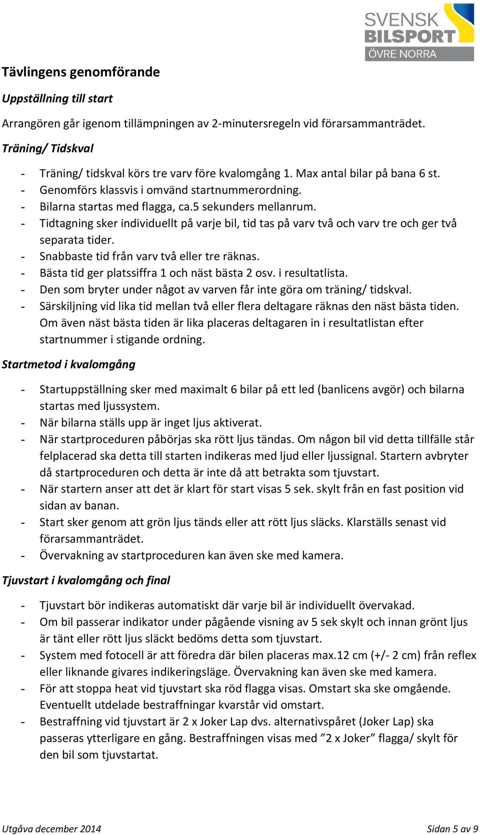 - Tidtagning sker individuellt på varje bil, tid tas på varv två och varv tre och ger två separata tider. - Snabbaste tid från varv två eller tre räknas.