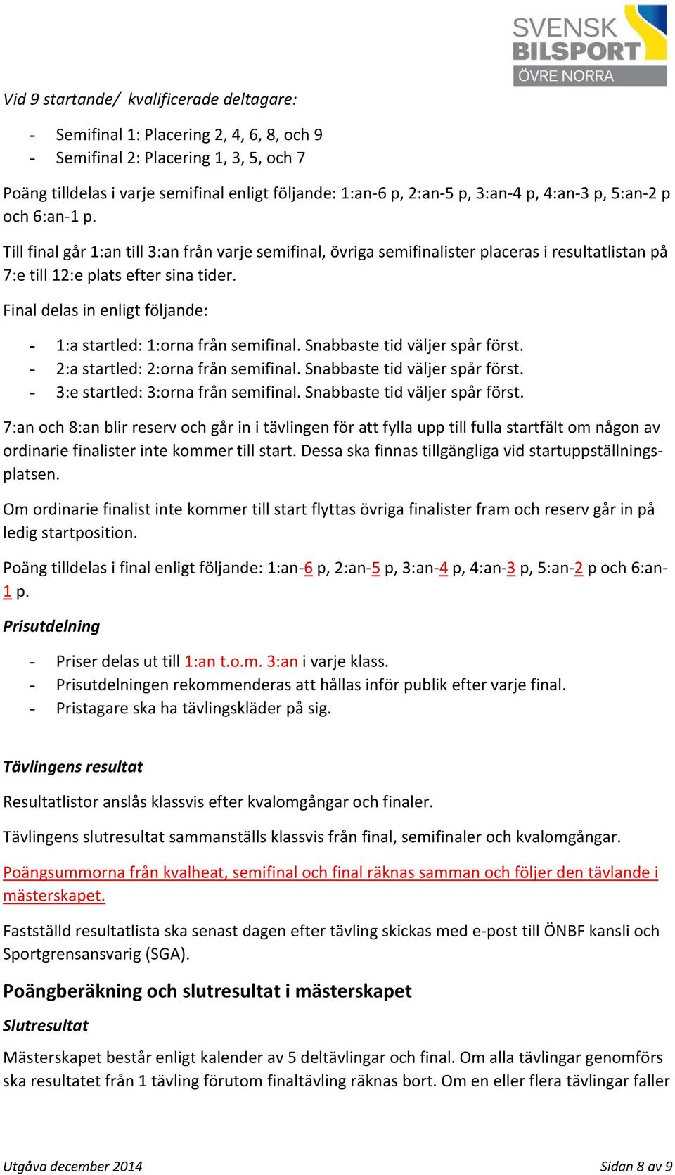 Final delas in enligt följande: - 1:a startled: 1:orna från semifinal. Snabbaste tid väljer spår först. - 2:a startled: 2:orna från semifinal. Snabbaste tid väljer spår först. - 3:e startled: 3:orna från semifinal.