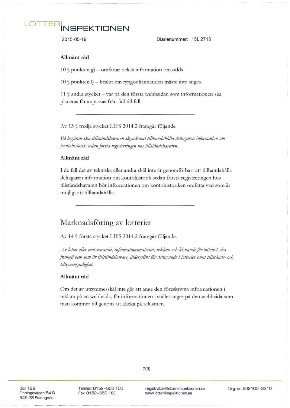 Av 13 tredje stycket LIFS 2014:2 framgår följande På begäran ska tillståndshavaren skyndsamt tillhandahålla deltagaren information om kontohistorik sedan första registreringen hos tillståndshavaren.