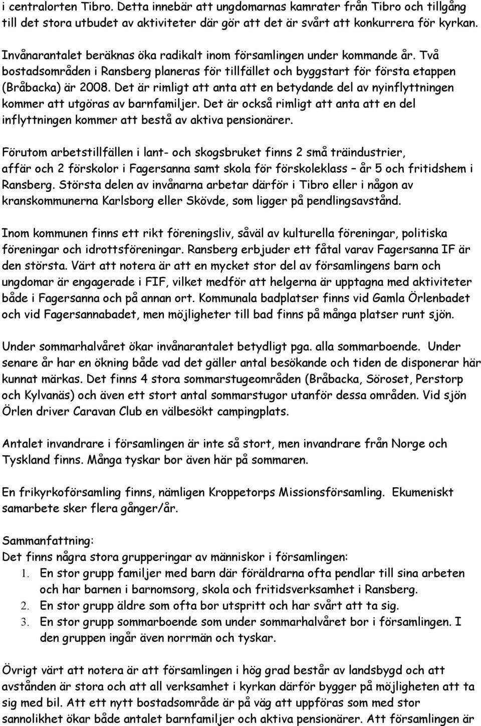 Det är rimligt att anta att en betydande del av nyinflyttningen kommer att utgöras av barnfamiljer. Det är också rimligt att anta att en del inflyttningen kommer att bestå av aktiva pensionärer.