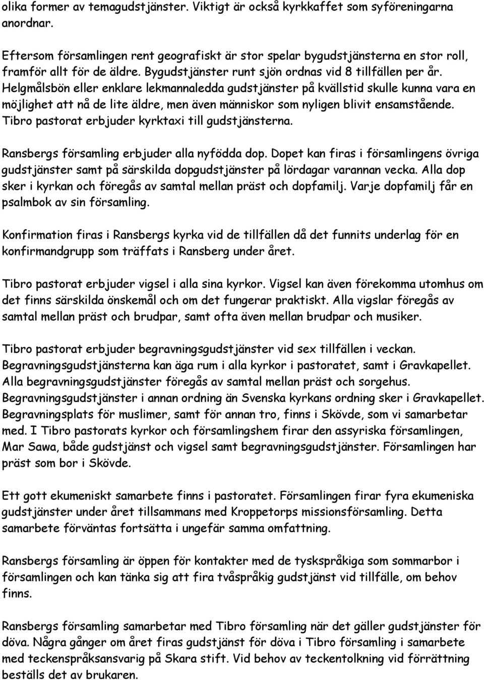 Helgmålsbön eller enklare lekmannaledda gudstjänster på kvällstid skulle kunna vara en möjlighet att nå de lite äldre, men även människor som nyligen blivit ensamstående.