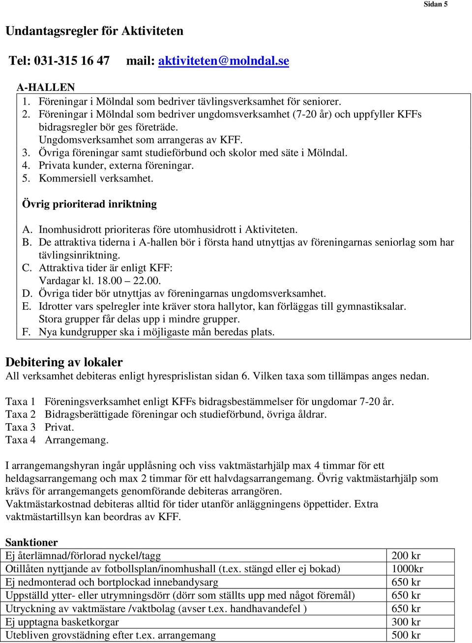 Övriga föreningar samt studieförbund och skolor med säte i Mölndal. 4. Privata kunder, externa föreningar. 5. Kommersiell verksamhet. Övrig prioriterad inriktning A.