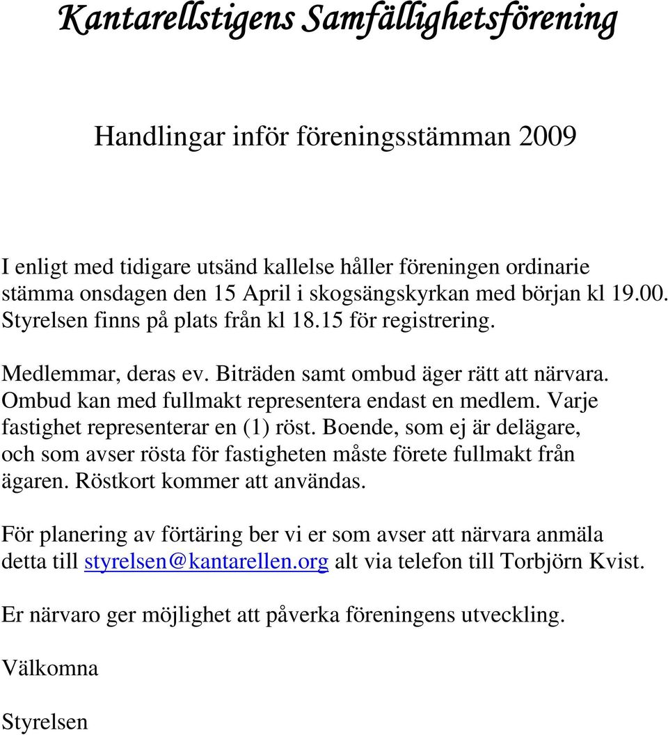 Varje fastighet representerar en (1) röst. Boende, som ej är delägare, och som avser rösta för fastigheten måste förete fullmakt från ägaren. Röstkort kommer att användas.