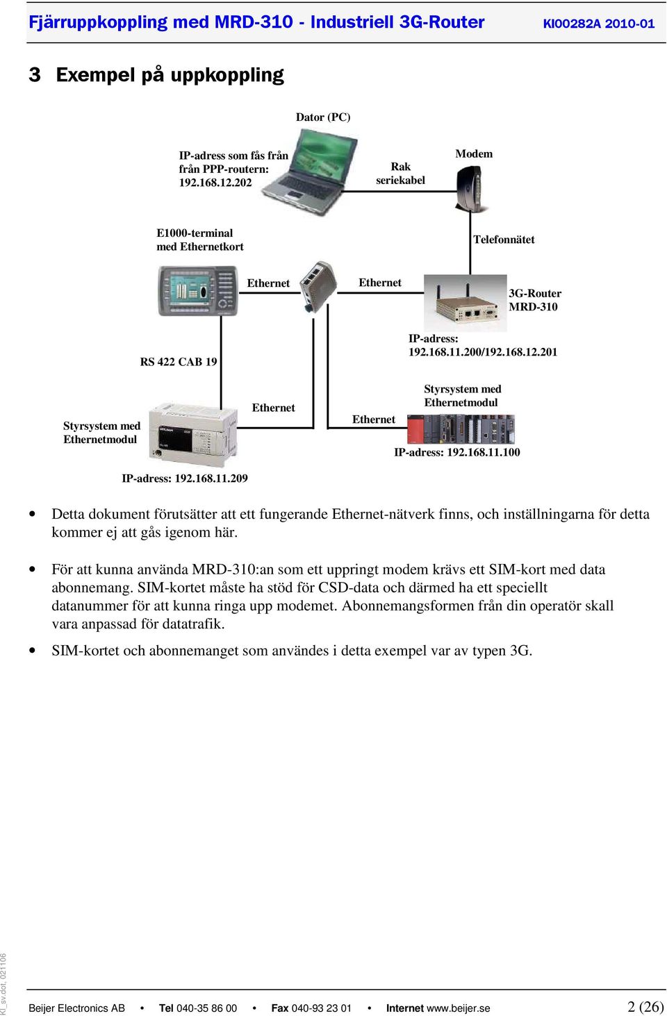 3G-Router MRD-310 PPP IP-adress: 192.168.11.200/192.168.12.201 IP-adress: 192.168.11.100 IP-adress: 192.168.11.209 Detta dokument förutsätter att ett fungerande Ethernet-nätverk finns, och inställningarna för detta kommer ej att gås igenom här.
