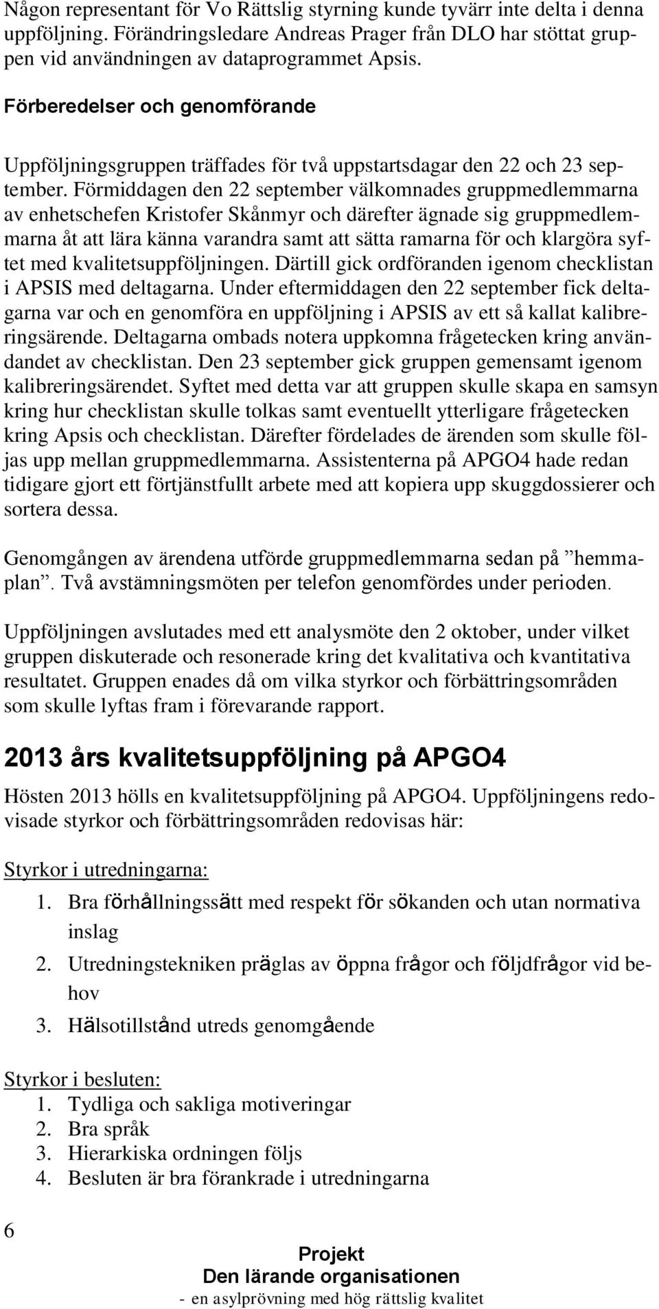 Förmiddagen den 22 september välkomnades gruppmedlemmarna av enhetschefen Kristofer Skånmyr och därefter ägnade sig gruppmedlemmarna åt att lära känna varandra samt att sätta ramarna för och klargöra