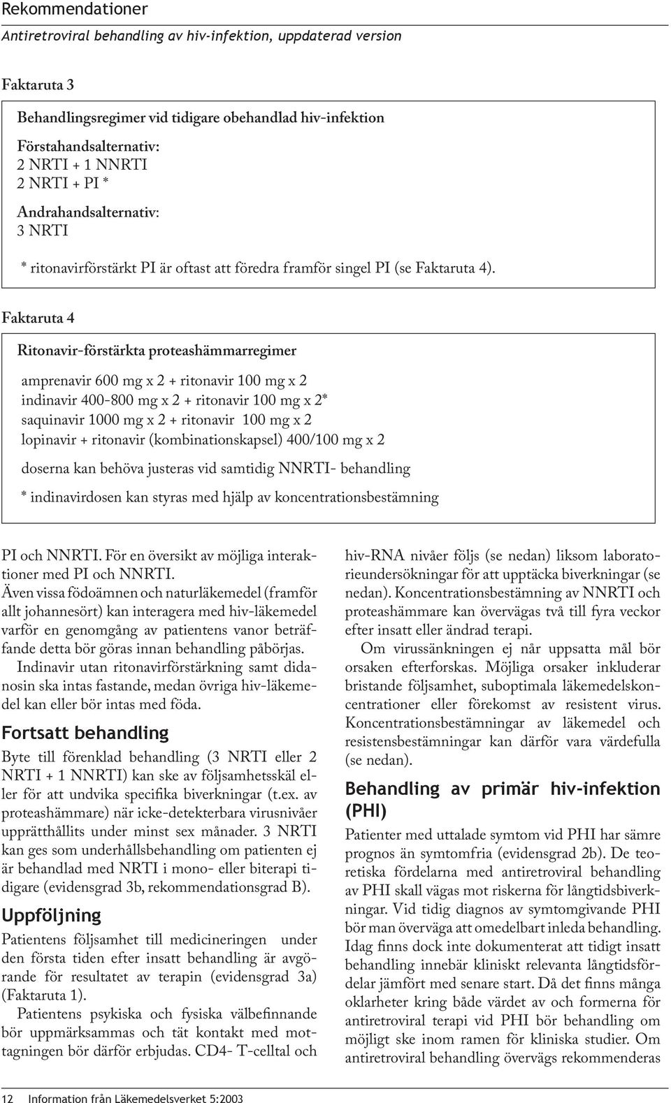 Faktaruta 4 Ritonavir-förstärkta proteashämmarregimer amprenavir 600 mg x 2 + ritonavir 100 mg x 2 indinavir 400-800 mg x 2 + ritonavir 100 mg x 2* saquinavir 1000 mg x 2 + ritonavir 100 mg x 2