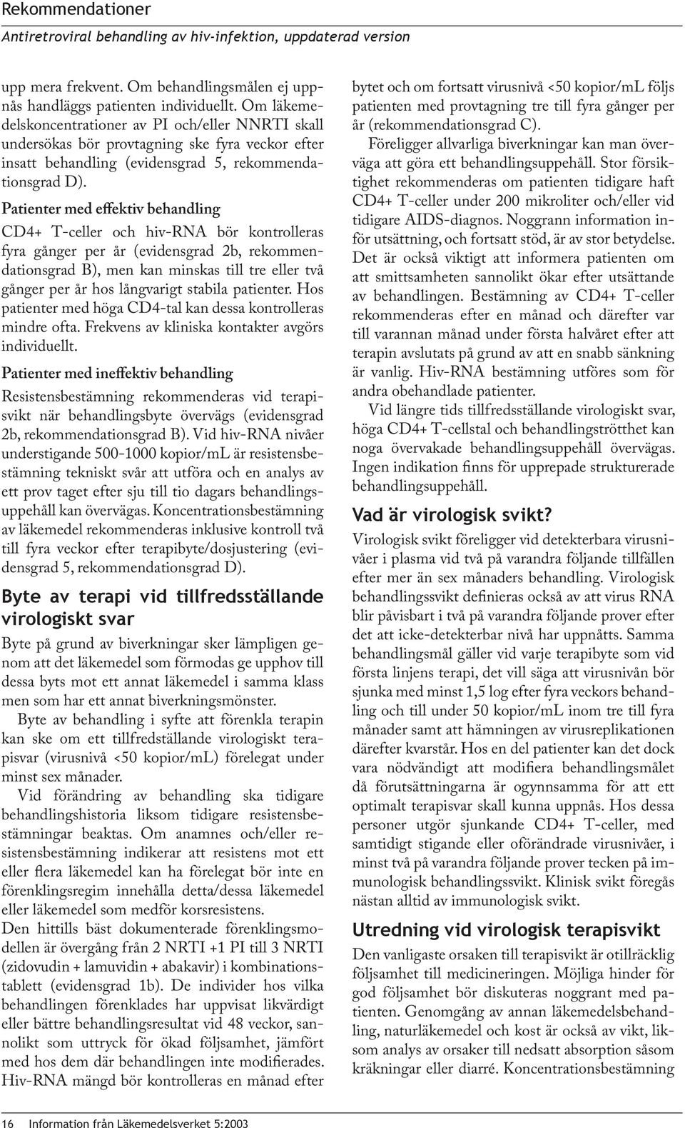 Patienter med effektiv behandling CD4+ T-celler och hiv-rna bör kontrolleras fyra gånger per år (evidensgrad 2b, rekommendationsgrad B), men kan minskas till tre eller två gånger per år hos