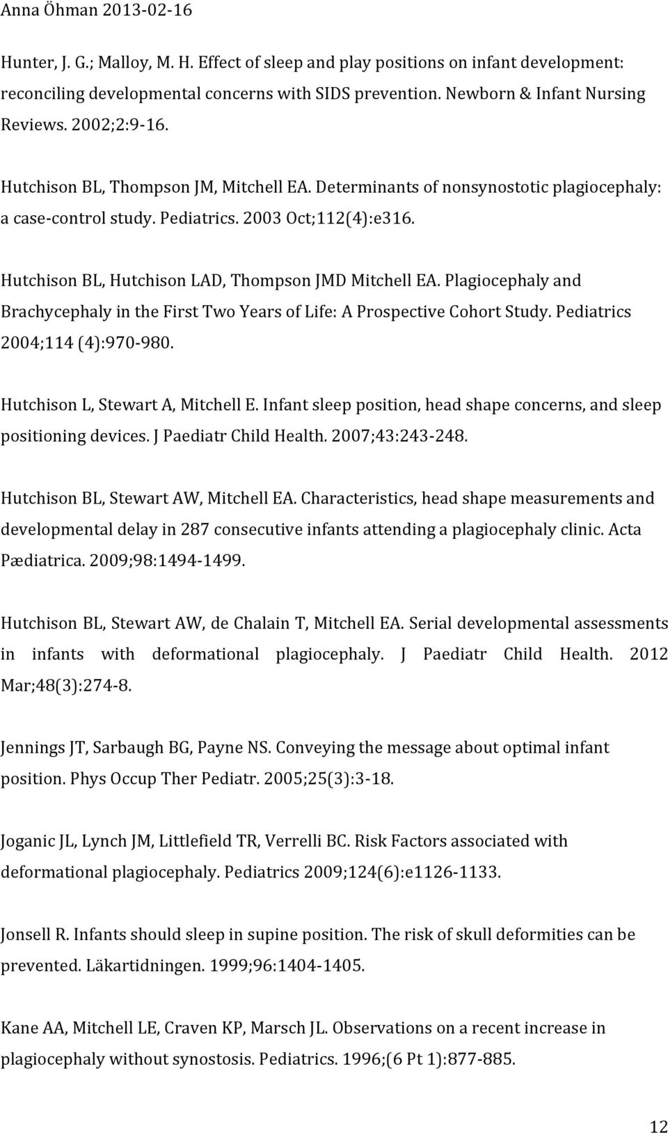 Plagiocephaly and Brachycephaly in the First Two Years of Life: A Prospective Cohort Study. Pediatrics 2004;114 (4):970-980. Hutchison L, Stewart A, Mitchell E.