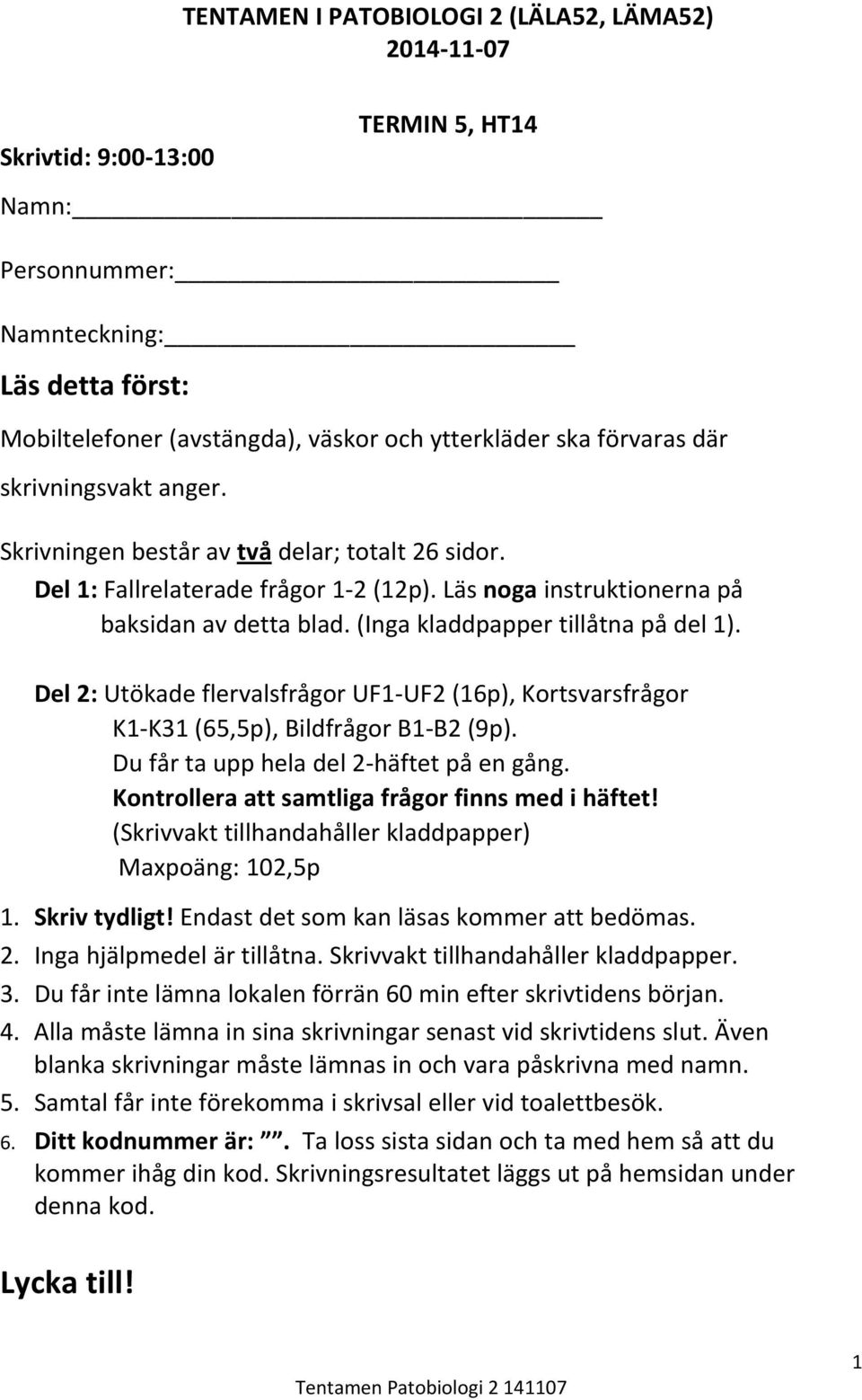 (Inga kladdpapper tillåtna på del 1). Del 2: Utökade flervalsfrågor UF1 UF2 (16p), Kortsvarsfrågor K1 K31 (65,5p), Bildfrågor B1 B2 (9p). Du får ta upp hela del 2 häftet på en gång.