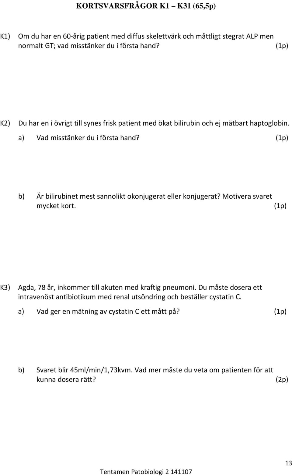 b) Är bilirubinet mest sannolikt okonjugerat eller konjugerat? Motivera svaret mycket kort. K3) Agda, 78 år, inkommer till akuten med kraftig pneumoni.