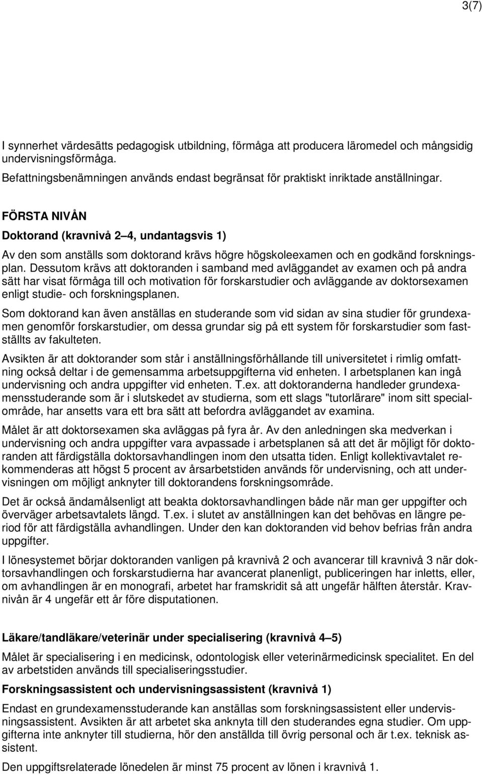 FÖRSTA NIVÅN Doktorand (kravnivå 2 4, undantagsvis 1) Av den som anställs som doktorand krävs högre högskoleexamen och en godkänd forskningsplan.