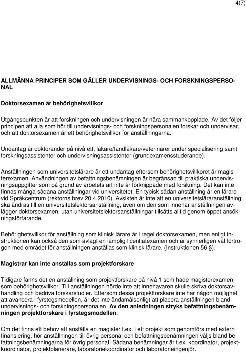 Undantag är doktorander på nivå ett, läkare/tandläkare/veterinärer under specialisering samt forskningsassistenter och undervisningsassistenter (grundexamensstuderande).