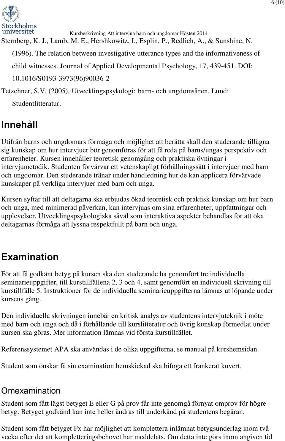 Innehåll Utifrån barns och ungdomars förmåga och möjlighet att berätta skall den studerande tillägna sig kunskap om hur intervjuer bör genomföras för att få reda på barns/ungas perspektiv och