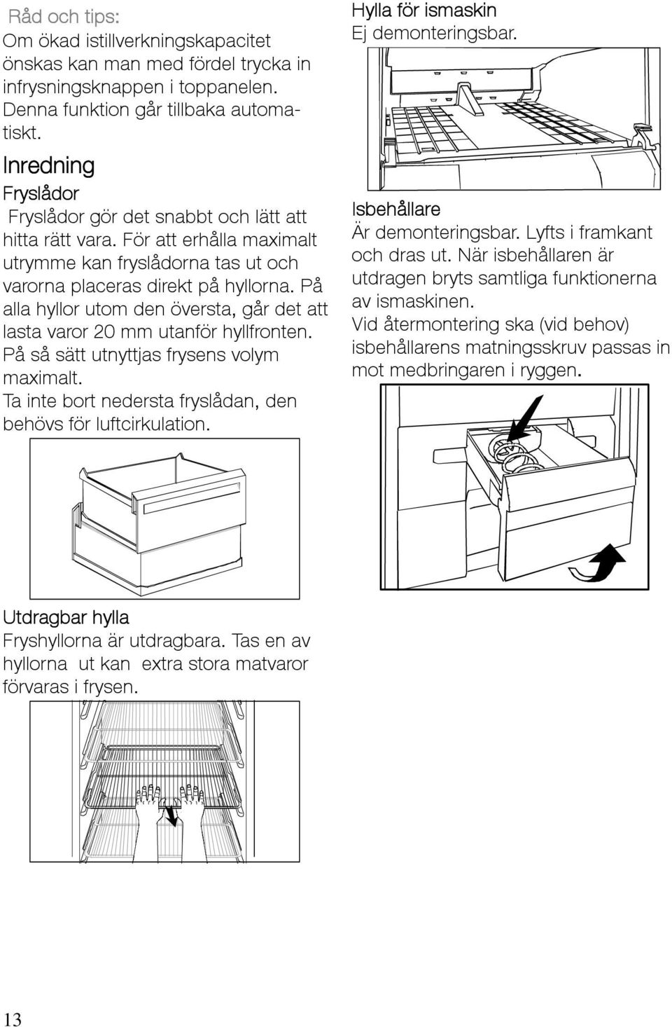 På alla hyllor utom den översta, går det att lasta varor 20 mm utanför hyllfronten. På så sätt utnyttjas frysens volym maximalt. Ta inte bort nedersta fryslådan, den behövs för luftcirkulation.