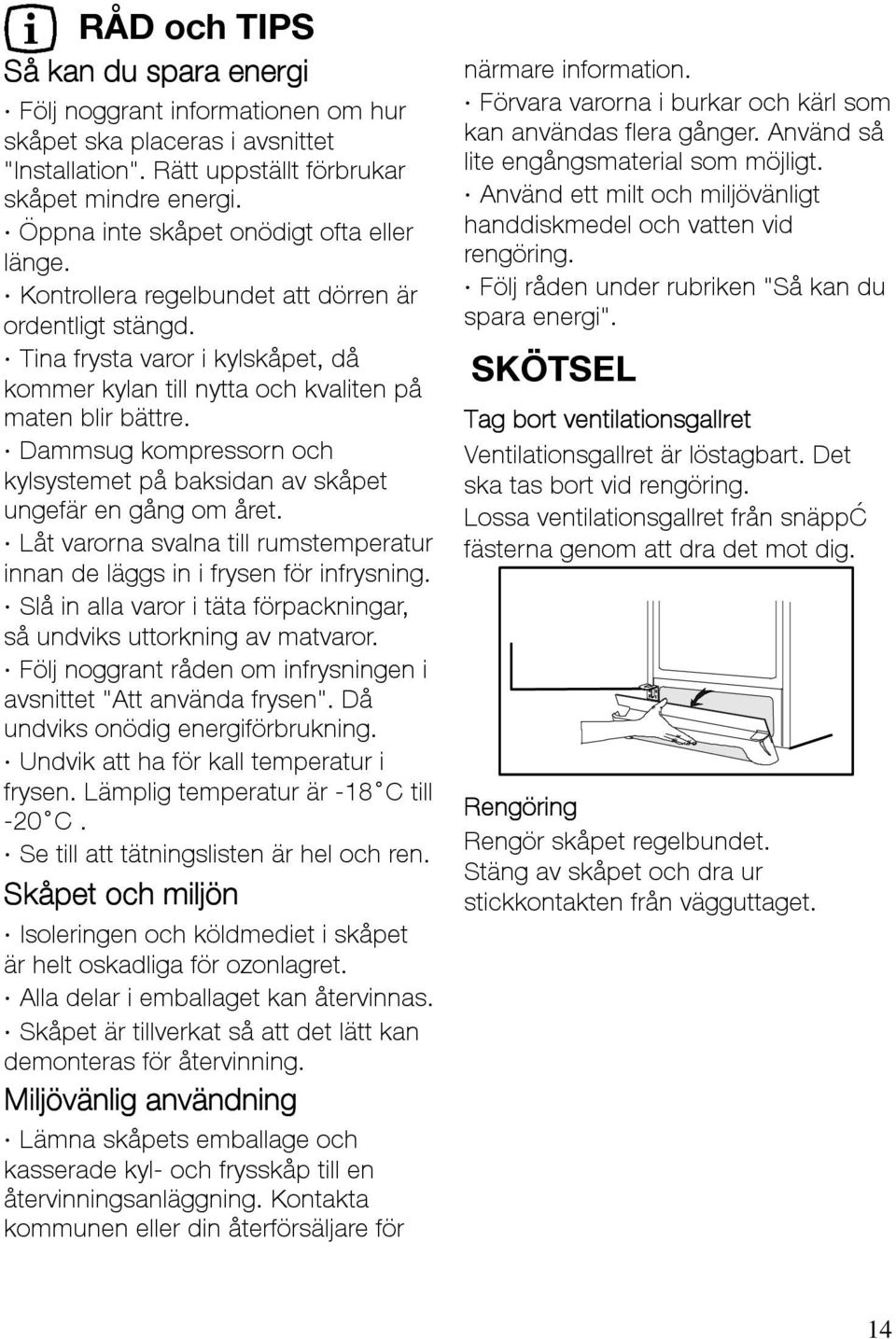 Dammsug kompressorn och kylsystemet på baksidan av skåpet ungefär en gång om året. Låt varorna svalna till rumstemperatur innan de läggs in i frysen för infrysning.