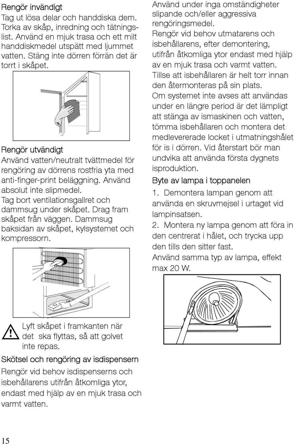 Använd absolut inte slipmedel. Tag bort ventilationsgallret och dammsug under skåpet. Drag fram skåpet från väggen. Dammsug baksidan av skåpet, kylsystemet och kompressorn.