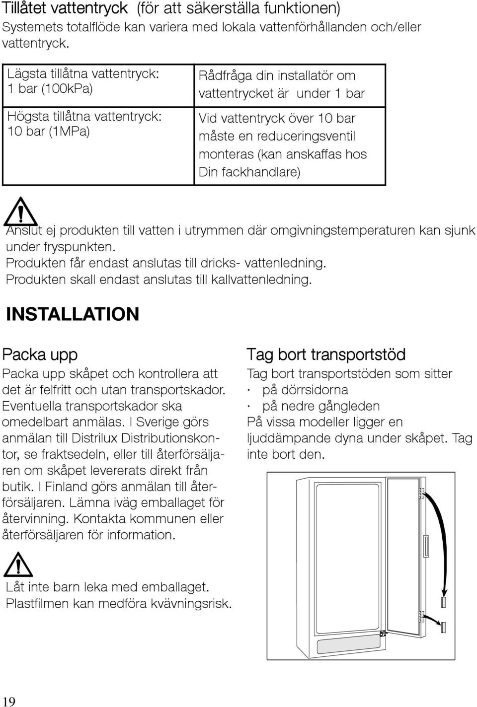 monteras (kan anskaffas hos Din fackhandlare) Anslut ej produkten till vatten i utrymmen där omgivningstemperaturen kan sjunka under fryspunkten.