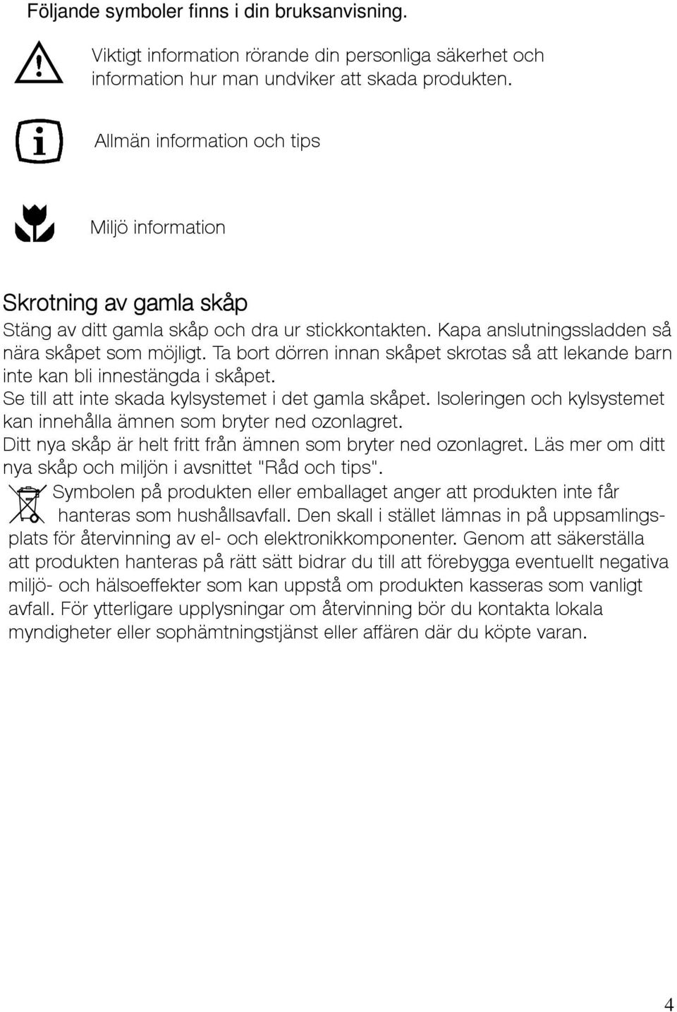 Ta bort dörren innan skåpet skrotas så att lekande barn inte kan bli innestängda i skåpet. Se till att inte skada kylsystemet i det gamla skåpet.