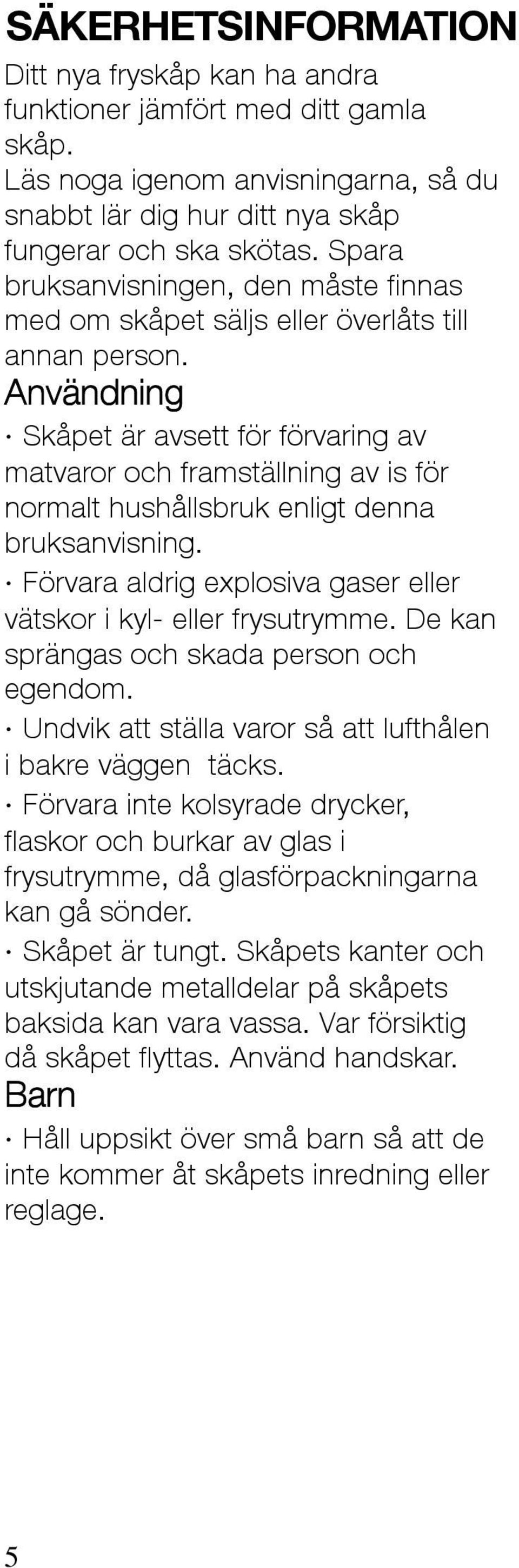 Användning Skåpet är avsett för förvaring av matvaror och framställning av is för normalt hushållsbruk enligt denna bruksanvisning.