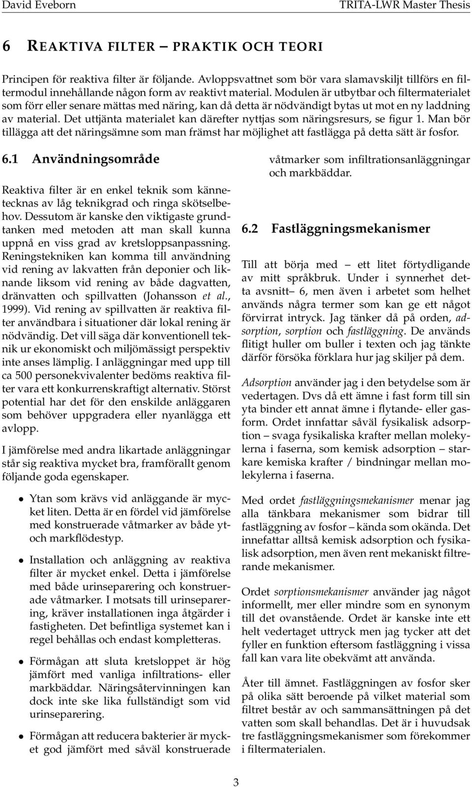 Modulen är utbytbar och filtermaterialet som förr eller senare mättas med näring, kan då detta är nödvändigt bytas ut mot en ny laddning av material.