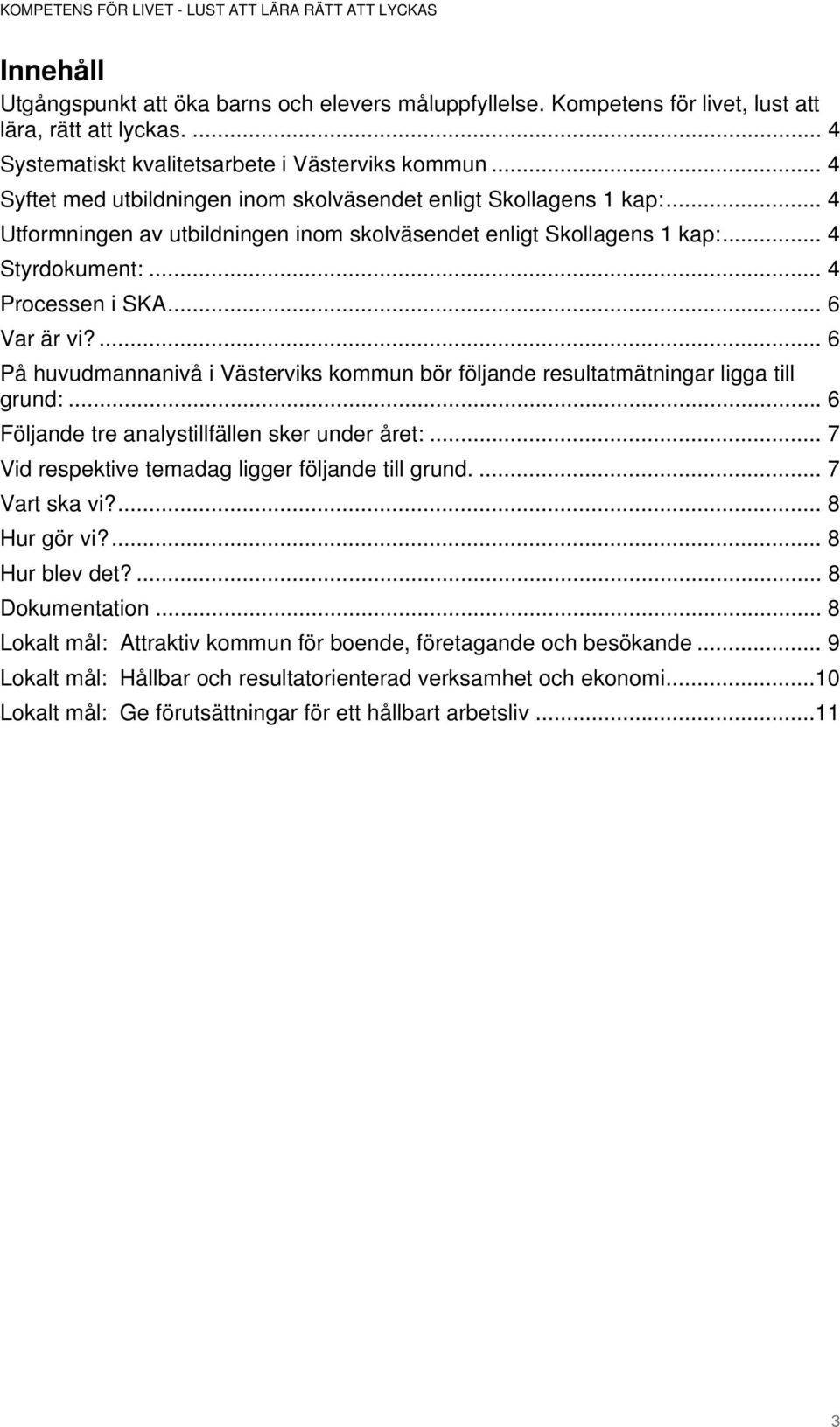 .. 6 Var är vi?... 6 På huvudmannanivå i Västerviks kommun bör följande resultatmätningar ligga till grund:... 6 Följande tre analystillfällen sker under året:.