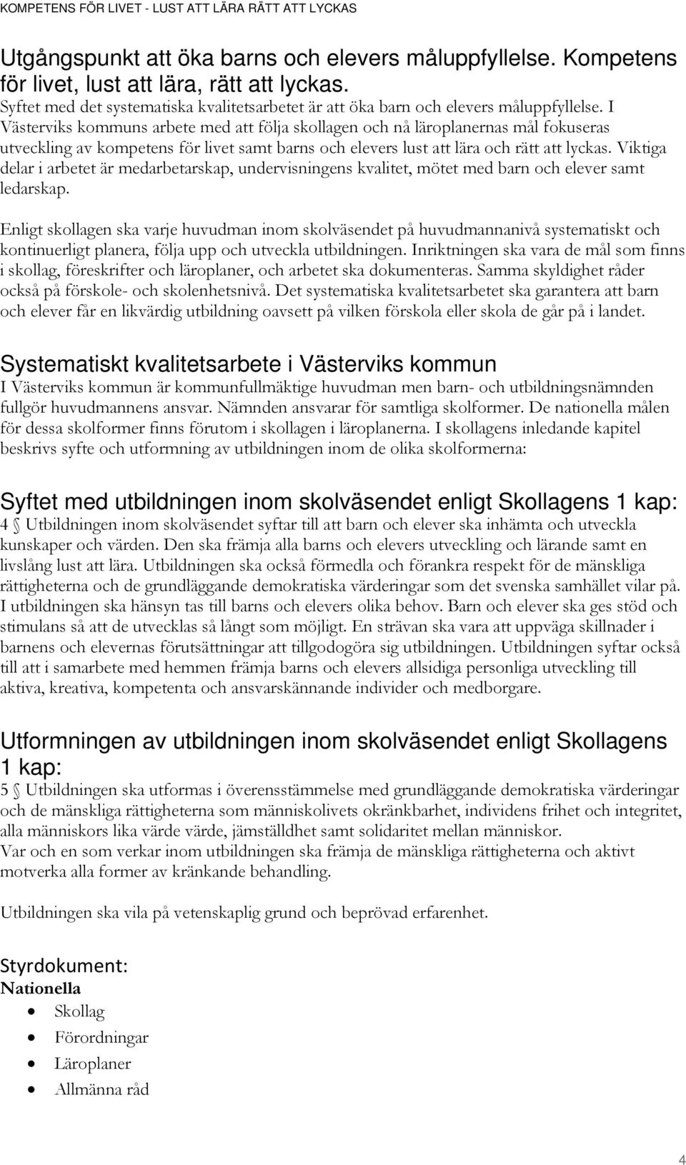 Viktiga delar i arbetet är medarbetarskap, undervisningens kvalitet, mötet med barn och elever samt ledarskap.