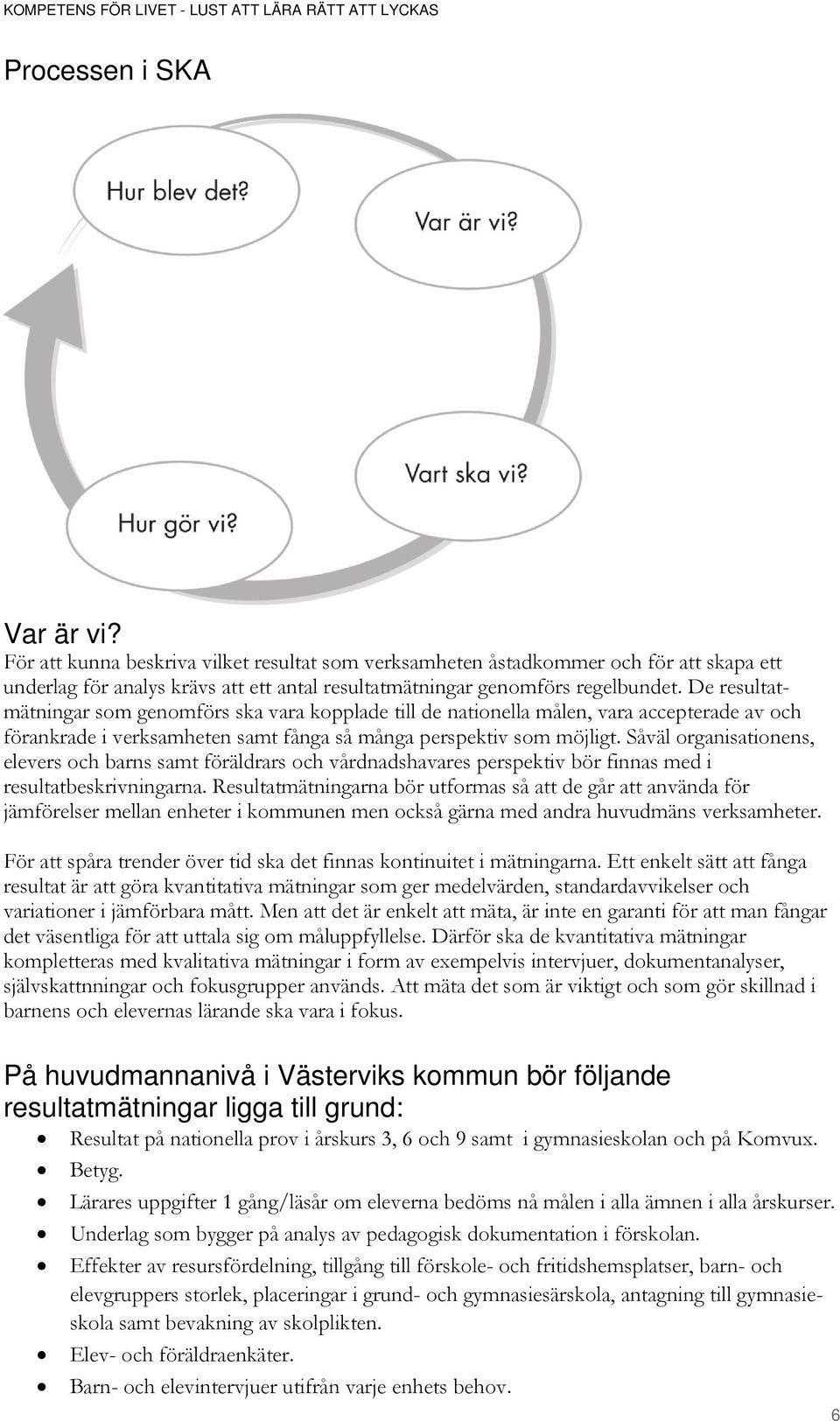 Såväl organisationens, elevers och barns samt föräldrars och vårdnadshavares perspektiv bör finnas med i resultatbeskrivningarna.