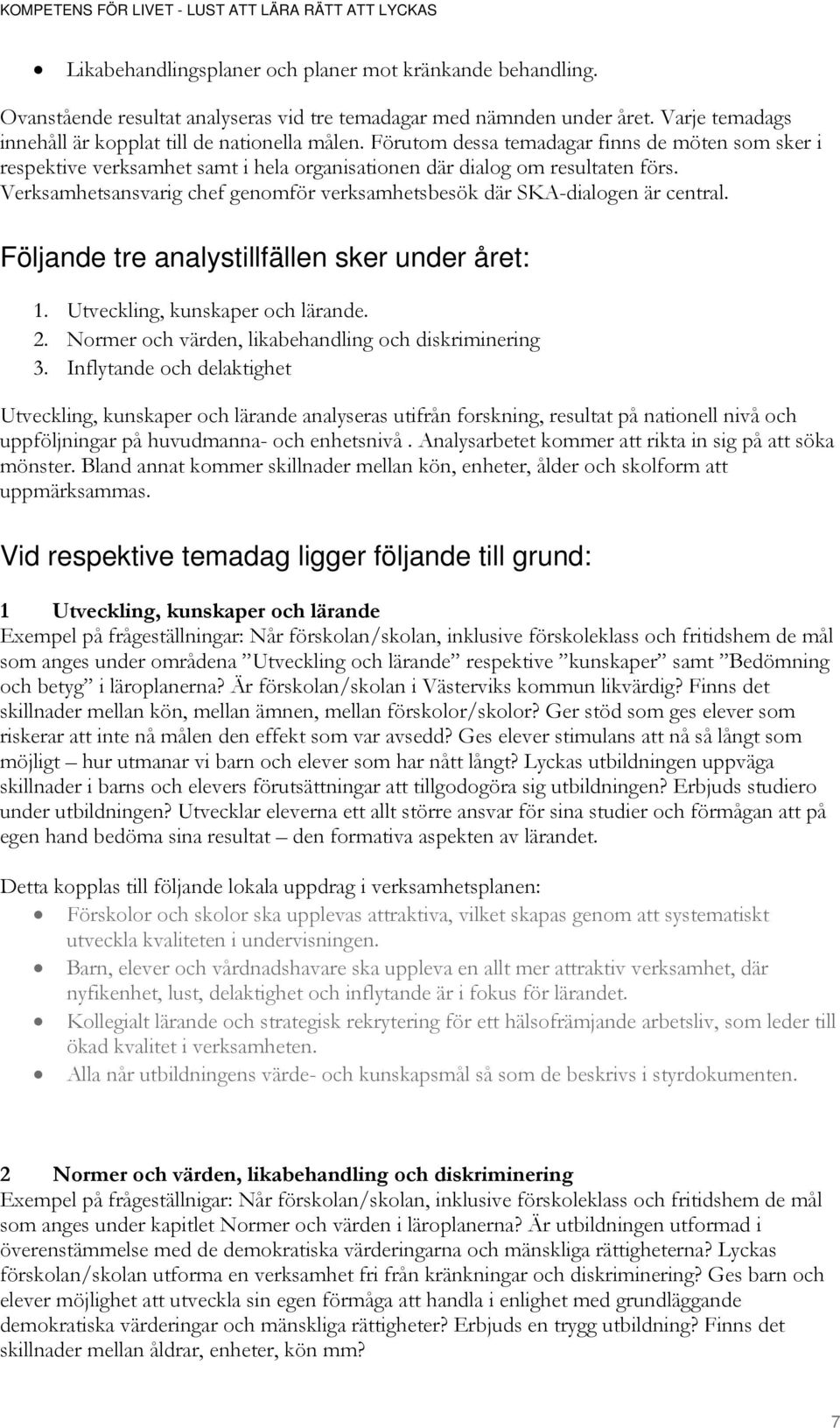 Verksamhetsansvarig chef genomför verksamhetsbesök där SKA-dialogen är central. Följande tre analystillfällen sker under året: 1. Utveckling, kunskaper och lärande. 2.